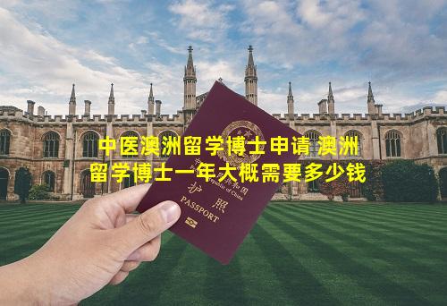 中医澳洲留学博士申请 澳洲留学博士一年大概需要多少钱